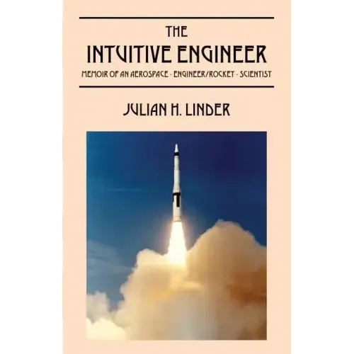 The Intuitive Engineer: Memoir of an aerospace-engineer/rocket -scientist