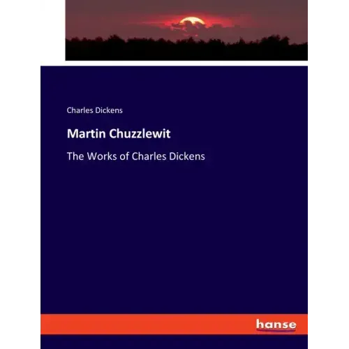 Martin Chuzzlewit: The Works of Charles Dickens