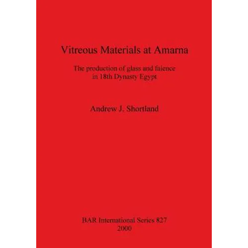 Vitreous Materials at Amarna: The production of glass and faience in 18th Dynasty Egypt