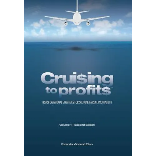 Cruising to Profits, Volume 1: Transformational Strategies for Sustained Airline Profitability