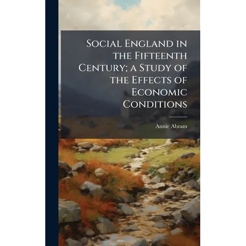 Social England in the Fifteenth Century; a Study of the Effects of Economic Conditions