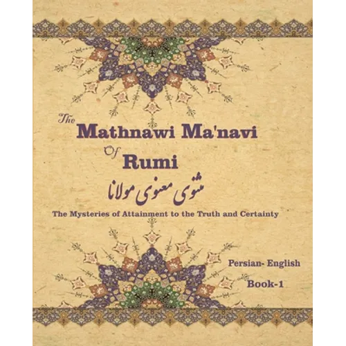 The Mathnawi Maˈnavi of Rumi, Book-1: The Mysteries of Attainment to the Truth and Certainty