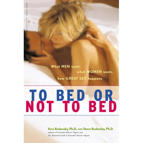 To Bed or Not to Bed: What Men Want, What Women Want, How Great Sex Happens