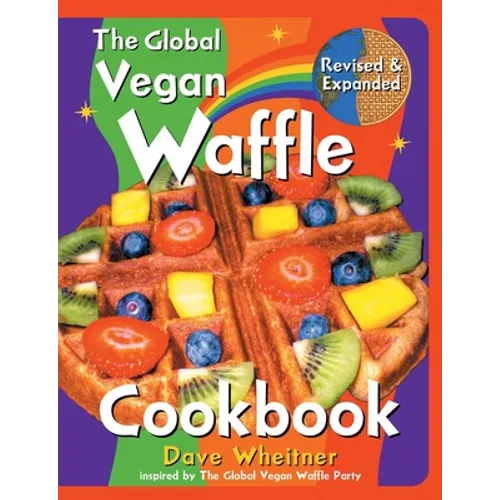 The Global Vegan Waffle Cookbook: 106 Dairy-Free, Egg-Free Recipes for Waffles & Toppings, Including Gluten-Free, Easy, Exotic, Sweet, Spicy, & Savory