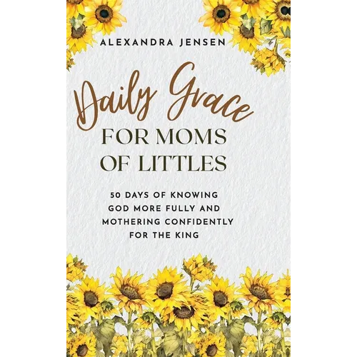 Daily Grace for Moms of Littles: 50 Days of Knowing God More Fully and Mothering Confidently for the King