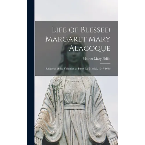Life of Blessed Margaret Mary Alacoque: Religious of the Visitation at Paray-le-Monial, 1647-1690