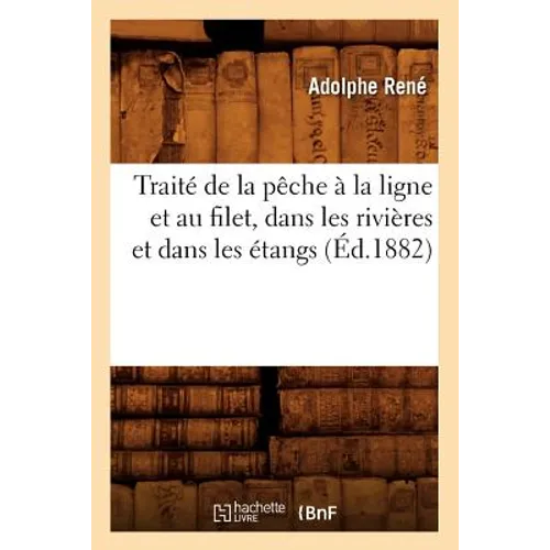Traité de la Pêche À La Ligne Et Au Filet, Dans Les Rivières Et Dans Les Étangs (Éd.1882)