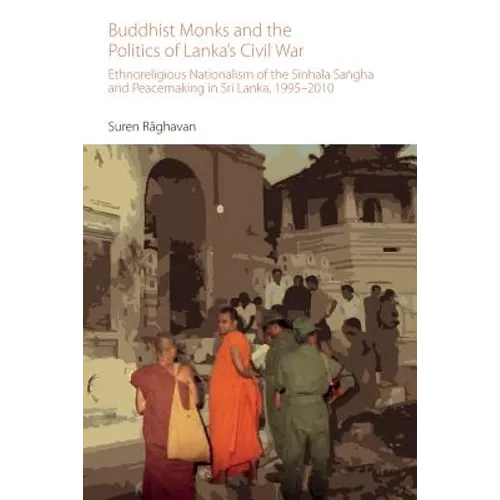 Buddhist Monks and the Politics of Lanka's Civil War: Ethnoreligious Nationalism of the Sinhala Sangha and Peacemaking in Sri Lanka, 1995-2010