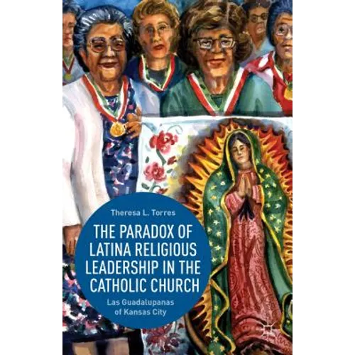 The Paradox of Latina Religious Leadership in the Catholic Church: Las Guadalupanas of Kansas City