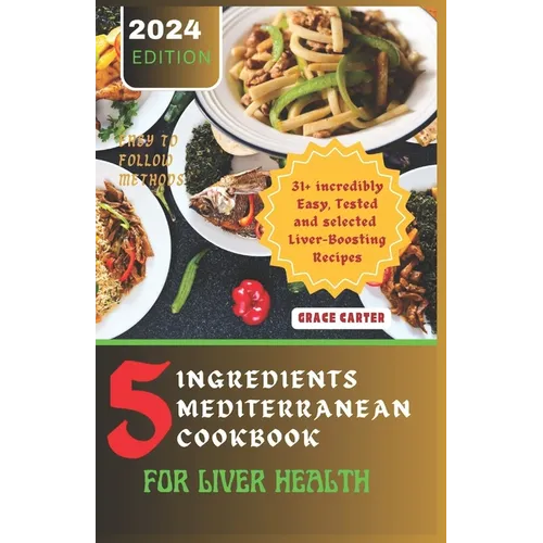 5 Ingredients Mediterranean Cookbook for Liver Health: 31+ incredibly Easy, Tested and selected Liver-Boosting Recipes