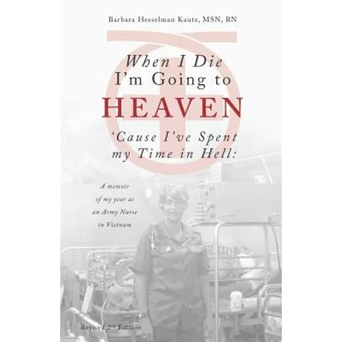 When I Die I'm Going to Heaven 'Cause I've Spent My Time in Hell: A Memoir of My Year As an Army Nurse in Vietnam