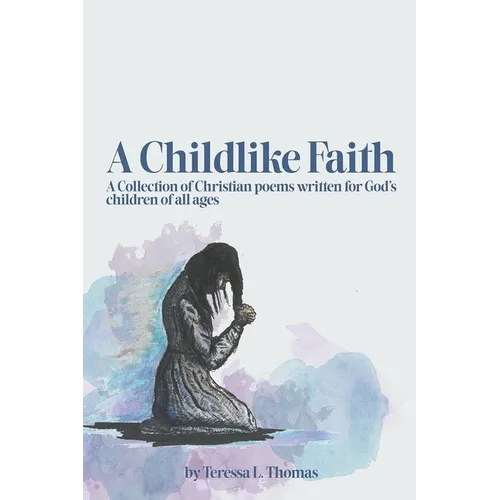 A Childlike Faith: A Collection of Christian Poems Written For God's Children of All Ages