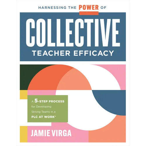 Harnessing the Power of Collective Teacher Efficacy: A Five-Step Process for Developing Strong Teams in a PLC at Work(r) (Build Collective Teacher Eff