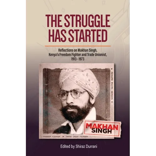 The Struggle has started: Reflections on Makhan Singh, Kenya's freedom fighter and trade unionist 1913-1973