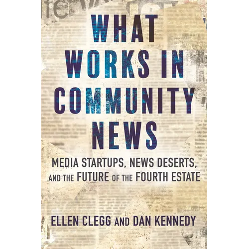 What Works in Community News: Media Startups, News Deserts, and the Future of the Fourth Estate