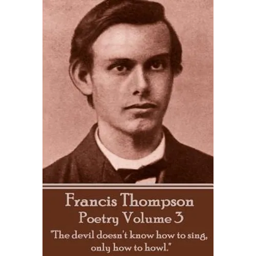 The Poetry Of Francis Thompson - Volume 3: "The devil doesn't know how to sing, only how to howl."