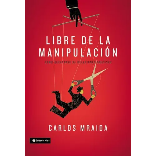 El Libre de la manipulaci��n: C��mo desatarse de relaciones abusivas = Free of Manipulation = Free of Manipulation