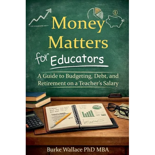 Money Matters for Educators: A Guide to Budgeting, Debt, and Retirement on a Teacher's Salary