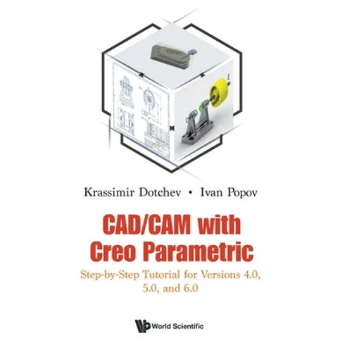 Cad/CAM with Creo Parametric: Step-By-Step Tutorial for Versions 4.0, 5.0, and 6.0
