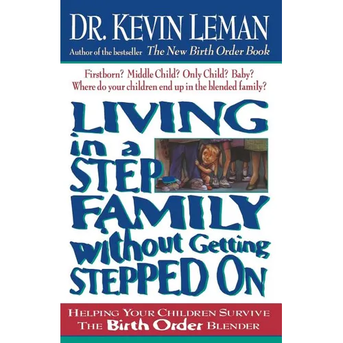 The Living in a Step-Family Without Getting Stepped on: Helping Your Children Survive the Birth Order Blender