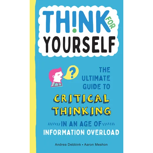 Think for Yourself: The Ultimate Guide to Critical Thinking in an Age of Information Overload and Misinformation. a Necessary Resource for Young Reade