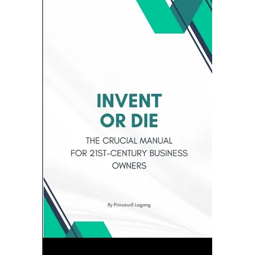 Invent or Die: The Crucial Manual for 21st-Century Business Owners