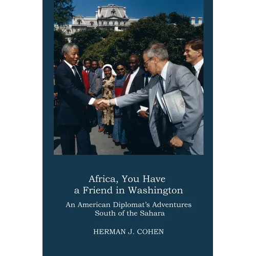 Africa, You Have a Friend in Washington: An American Diplomat's Adventures in Sub-Saharan Africa