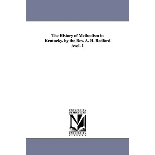 The History of Methodism in Kentucky. by the REV. A. H. Redford Avol. 1