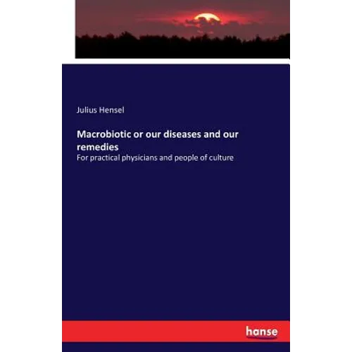 Macrobiotic or our diseases and our remedies: For practical physicians and people of culture