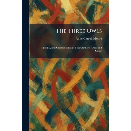 The Three Owls: A Book About Children's Books, Their Authors, Artists and Critics