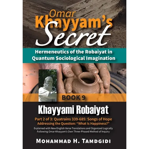 Omar Khayyam's Secret: Hermeneutics of the Robaiyat in Quantum Sociological Imagination: Book 9: Khayyami Robaiyat: Part 2 of 3: Quatrains 339-685: So
