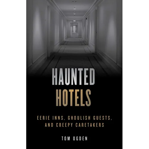 Haunted Hotels: Eerie Inns, Ghoulish Guests, and Creepy Caretakers
