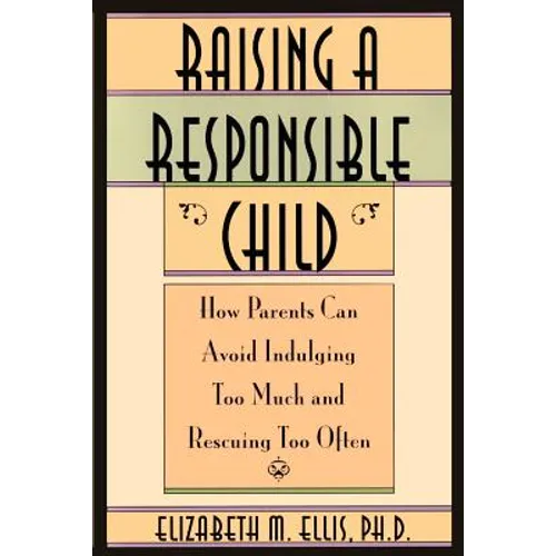 Raising a Responsible Child: How Parents Can Avoid Indulging Too Much and Rescuing Too Often
