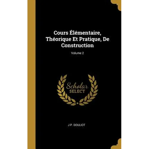 Cours Élémentaire, Théorique Et Pratique, De Construction; Volume 2