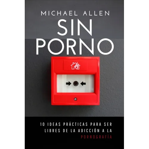 Sin porno: 10 ideas prácticas para ser libres de la adicción a la pornografía