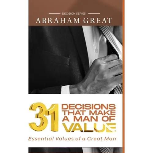 31 Decision That Makes A Man Of Value: Essential Values of a Great Man