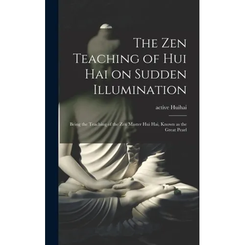 The Zen Teaching of Hui Hai on Sudden Illumination: Being the Teaching of the Zen Master Hui Hai, Known as the Great Pearl