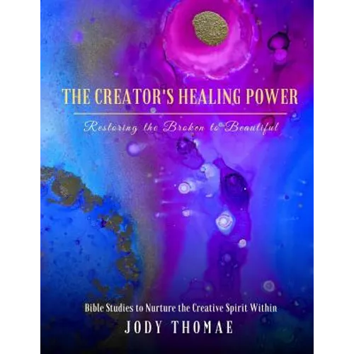 The Creator's Healing Power-Restoring the Broken to Beautiful: Bible Studies to Nurture the Creative Spirit Within