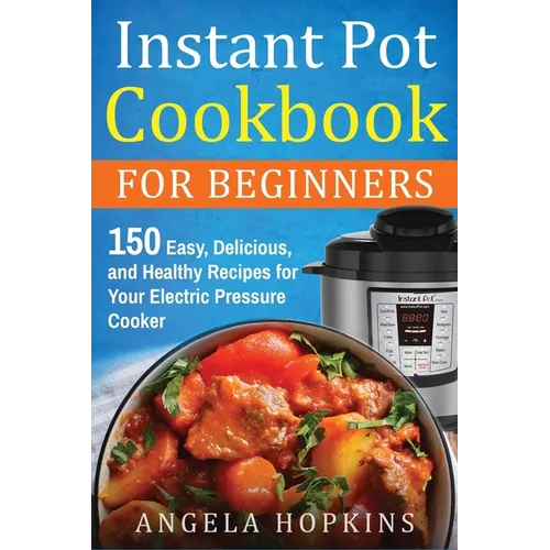 Instant Pot Cookbook for Beginners: 150 Easy, Delicious, and Healthy Recipes for Your Electric Pressure Cooker