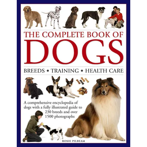 The Complete Book of Dogs: Breeds, Training, Health Care: A Comprehensive Encyclopedia of Dogs with a Fully Illustrated Guide to 230 Breeds and Over 1