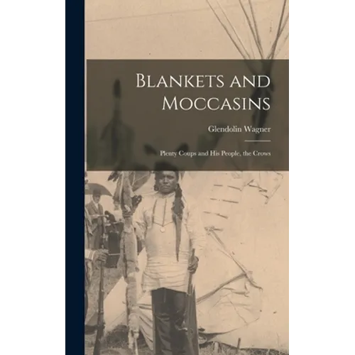 Blankets and Moccasins: Plenty Coups and His People, the Crows