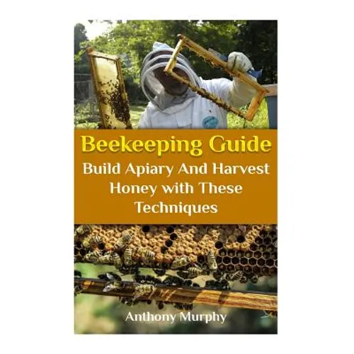 Beekeeping Guide: Build Apiary And Harvest Honey with These Techniques: (Beekeeping for Beginners, Beekeeping Guide)