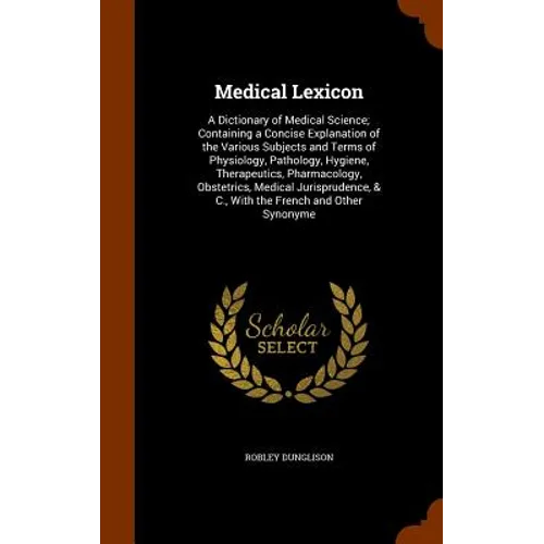 Medical Lexicon: A Dictionary of Medical Science; Containing a Concise Explanation of the Various Subjects and Terms of Physiology, Pat