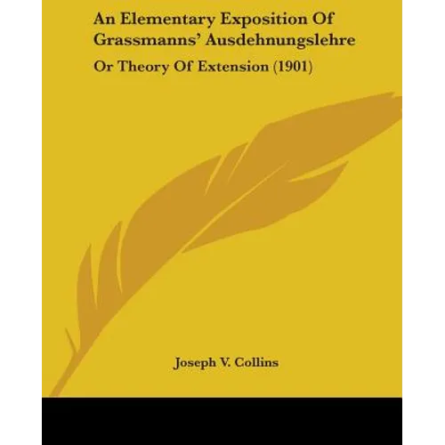 An Elementary Exposition Of Grassmanns' Ausdehnungslehre: Or Theory Of Extension (1901)