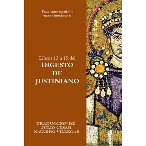 Libros 13 a 15 del Digesto de Justiniano: Texto latino-español y ensayo introductorio
