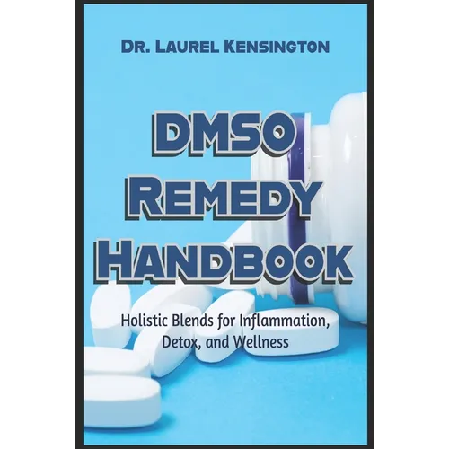 The DMSO Remedy Handbook Holistic Blends for Inflammation, Detox, and Wellness