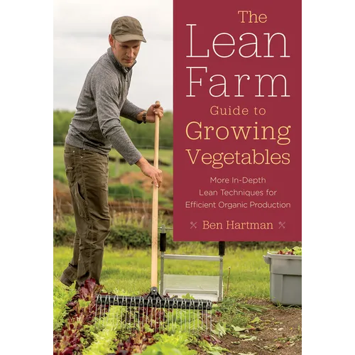 The Lean Farm Guide to Growing Vegetables: More In-Depth Lean Techniques for Efficient Organic Production