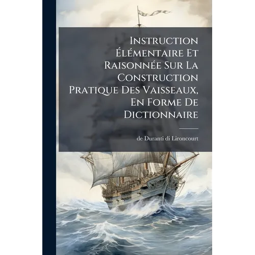 Instruction ÃlÃ(c)mentaire Et RaisonnÃ(c)e Sur La Construction Pratique Des Vaisseaux, En Forme De Dictionnaire