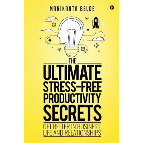 The Ultimate Stress-Free Productivity Secrets: Get Better in Business, Life and Relationships