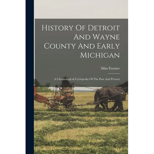 History Of Detroit And Wayne County And Early Michigan: A Chronological Cyclopedia Of The Past And Present